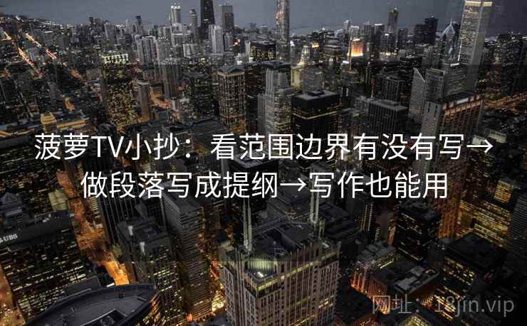 菠萝TV小抄：看范围边界有没有写→做段落写成提纲→写作也能用