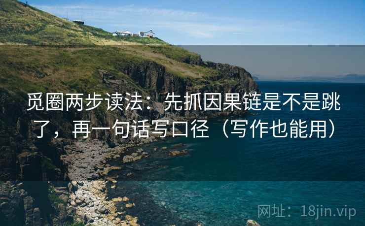 觅圈两步读法:先抓因果链是不是跳了,再一句话写口径(写作也能用) 觅圈两步读法:先抓因果链是不是跳了,再一句话写口径(写作也能用)
