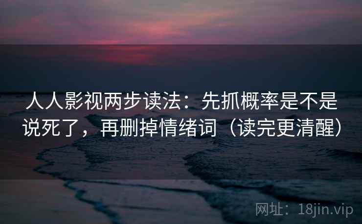 人人影视两步读法:先抓概率是不是说死了,再删掉情绪词(读完更清醒) 人人影视两步读法:先抓概率是不是说死了,再删掉情绪词(读完更清醒)