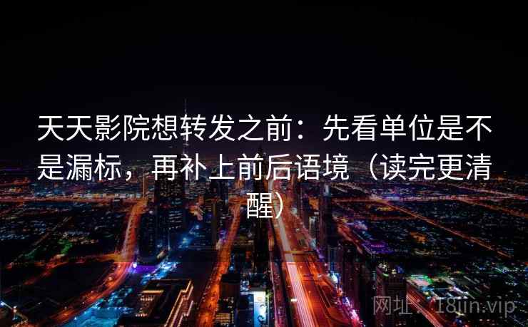 天天影院想转发之前:先看单位是不是漏标,再补上前后语境(读完更清醒) 天天影院想转发之前:先看单位是不是漏标,再补上前后语境(读完更清醒)
