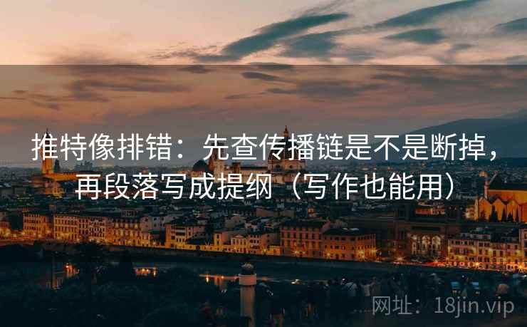 推特像排错：先查传播链是不是断掉，再段落写成提纲（写作也能用）