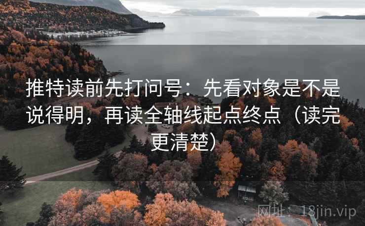 推特读前先打问号：先看对象是不是说得明，再读全轴线起点终点（读完更清楚）