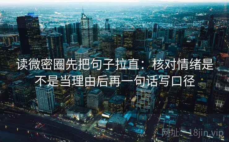 读微密圈先把句子拉直:核对情绪是不是当理由后再一句话写口径 读微密圈先把句子拉直:核对情绪是不是当理由后再一句话写口径