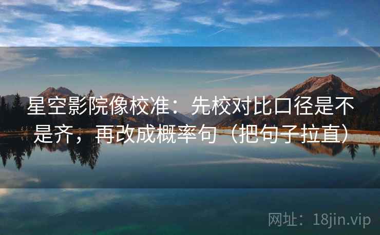 星空影院像校准:先校对比口径是不是齐,再改成概率句(把句子拉直) 星空影院像校准:先校对比口径是不是齐,再改成概率句(把句子拉直)