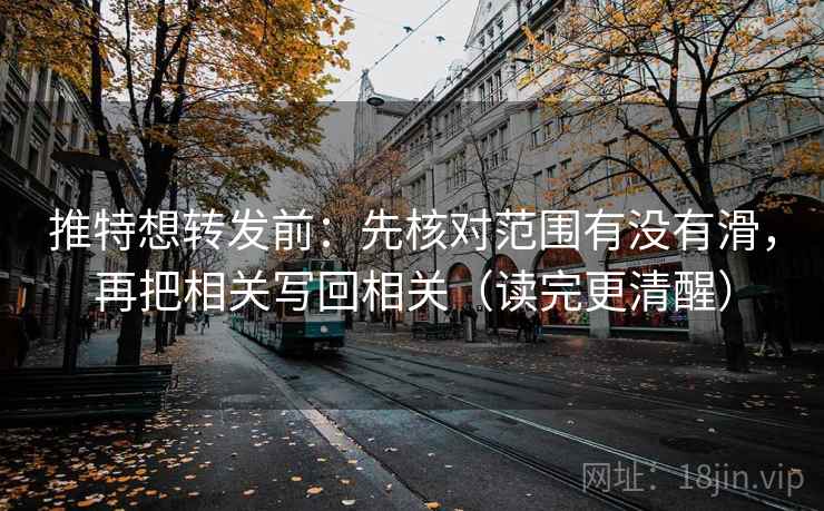 推特想转发前:先核对范围有没有滑,再把相关写回相关(读完更清醒) 推特想转发前:先核对范围有没有滑,再把相关写回相关(读完更清醒)