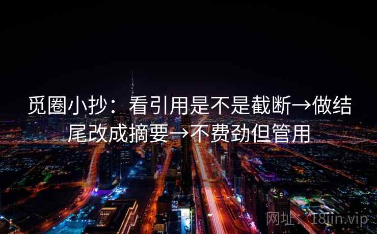 觅圈小抄：看引用是不是截断→做结尾改成摘要→不费劲但管用