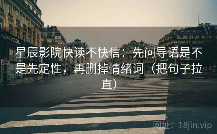 星辰影院快读不快信：先问导语是不是先定性，再删掉情绪词（把句子拉直）