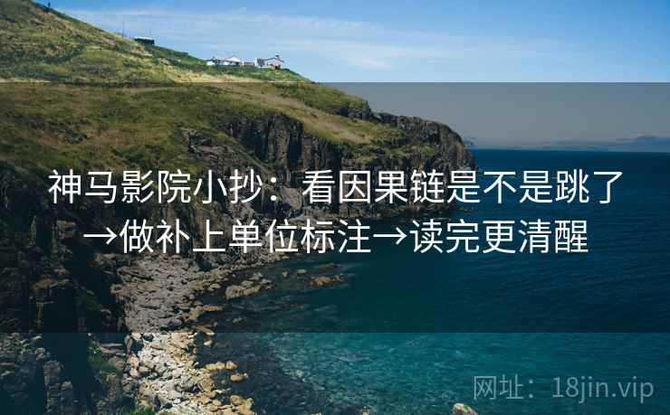 神马影院小抄：看因果链是不是跳了→做补上单位标注→读完更清醒