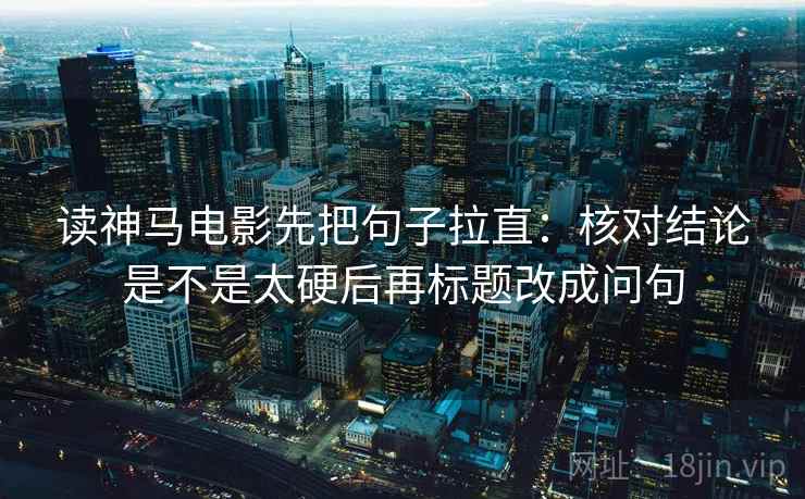 读神马电影先把句子拉直:核对结论是不是太硬后再标题改成问句 读神马电影先把句子拉直:核对结论是不是太硬后再标题改成问句