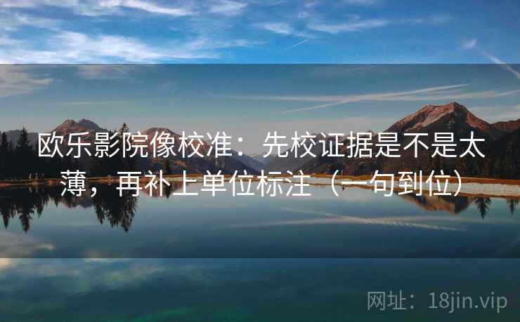欧乐影院像校准：先校证据是不是太薄，再补上单位标注（一句到位）